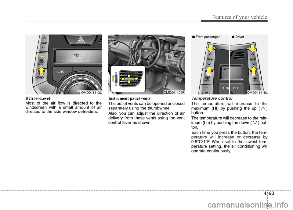 Hyundai Elantra 2012  Owners Manual - RHD (UK. Australia) 493
Features of your vehicle
Defrost-Level 
Most of the air flow is directed to the windscreen with a small amount of air
directed to the side window defrosters.Instrument panel vents 
The outlet vent