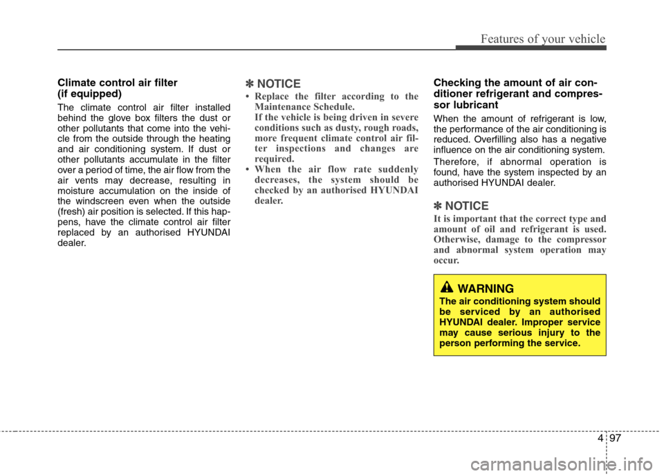 Hyundai Elantra 2012  Owners Manual - RHD (UK. Australia) 497
Features of your vehicle
Climate control air filter  (if equipped) The climate control air filter installed 
behind the glove box filters the dust or
other pollutants that come into the vehi-cle f