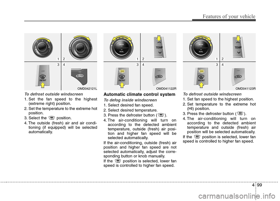 Hyundai Elantra 2012  Owners Manual - RHD (UK. Australia) 499
Features of your vehicle
To defrost outside windscreen  
1. Set the fan speed to the highest(extreme right) position.
2. Set the temperature to the extreme hot position.
3. Select the  position. 

