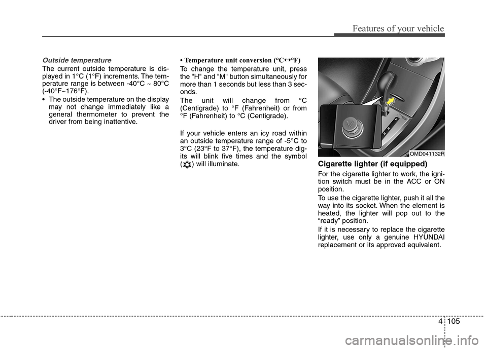 Hyundai Elantra 2012  Owners Manual - RHD (UK. Australia) 4105
Features of your vehicle
Outside temperature
The current outside temperature is dis- 
played in 1°C (1°F) increments. The tem-
perature range is between -40°C ~ 80°C(-40°F~176°F). 
 The out