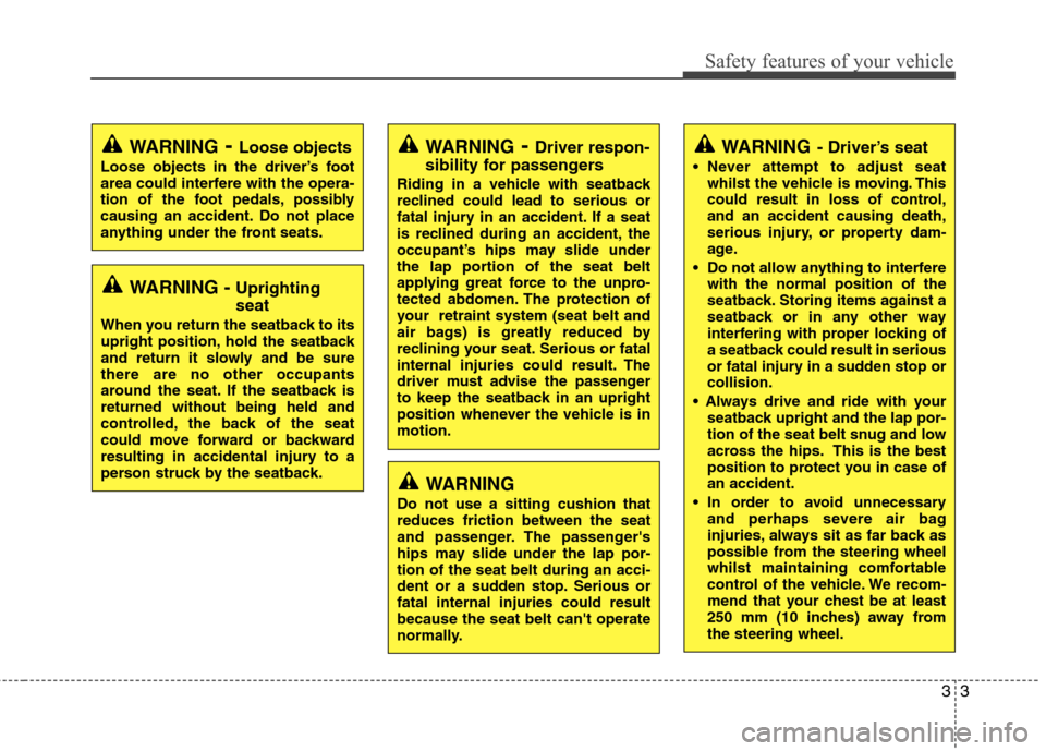 Hyundai Elantra 2012  Owners Manual - RHD (UK. Australia) 33
Safety features of your vehicle
WARNING- Driver’s seat
 Never attempt to adjust seat whilst the vehicle is moving. This 
could result in loss of control,and an accident causing death,
serious inj