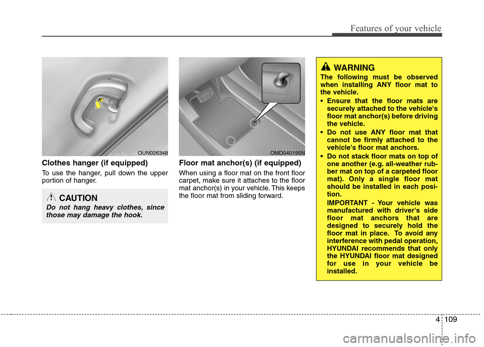 Hyundai Elantra 2012  Owners Manual - RHD (UK. Australia) 4109
Features of your vehicle
Clothes hanger (if equipped) 
To use the hanger, pull down the upper 
portion of hanger.Floor mat anchor(s) (if equipped) When using a floor mat on the front floor 
carpe