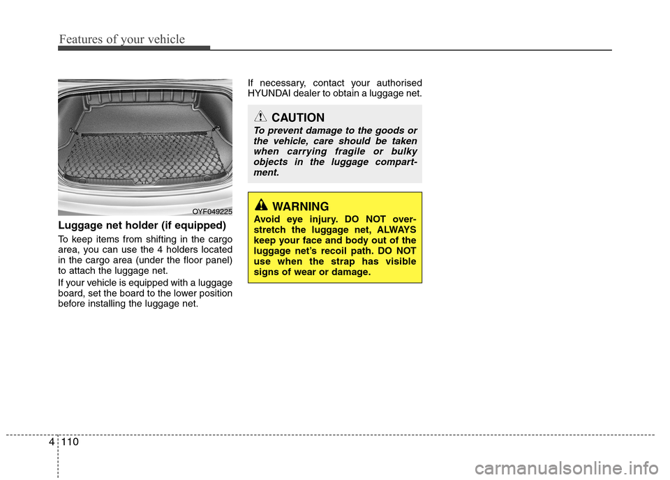 Hyundai Elantra 2012  Owners Manual - RHD (UK. Australia) Features of your vehicle
110
4
Luggage net holder (if equipped) 
To keep items from shifting in the cargo 
area, you can use the 4 holders locatedin the cargo area (under the floor panel)to attach the