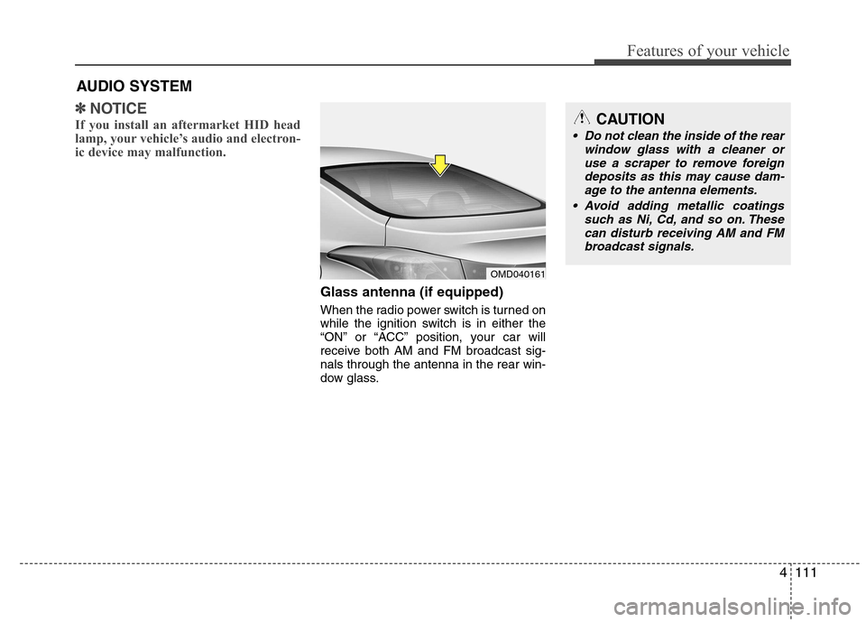 Hyundai Elantra 2012  Owners Manual - RHD (UK. Australia) 4111
Features of your vehicle
✽✽NOTICE
If you install an aftermarket HID head 
lamp, your vehicle’s audio and electron-
ic device may malfunction.
Glass antenna (if equipped) 
When the radio pow