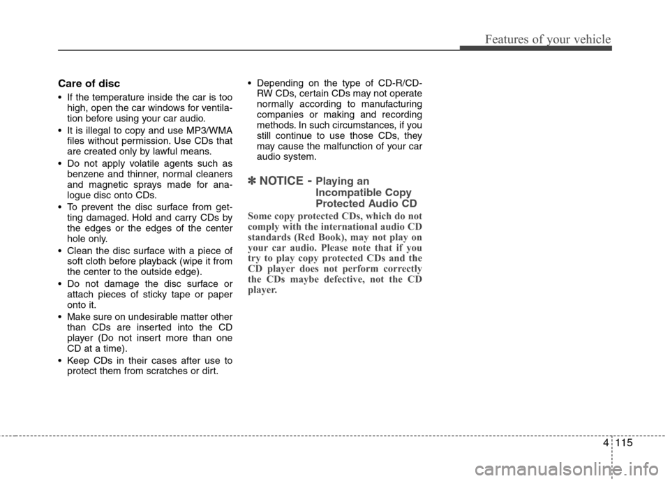 Hyundai Elantra 2012  Owners Manual - RHD (UK. Australia) 4115
Features of your vehicle
Care of disc 
 If the temperature inside the car is toohigh, open the car windows for ventila- 
tion before using your car audio.
 It is illegal to copy and use MP3/WMA f
