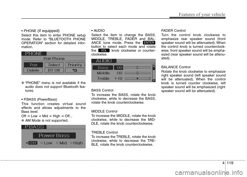 Hyundai Elantra 2012  Owners Manual - RHD (UK. Australia) 4119
Features of your vehicle
(if equipped)
Select this item to enter PHONE setup 
mode. Refer to “BLUETOOTH PHONE
OPERATION” section for detailed infor-mation. ❈ “PHONE” menu is not availab