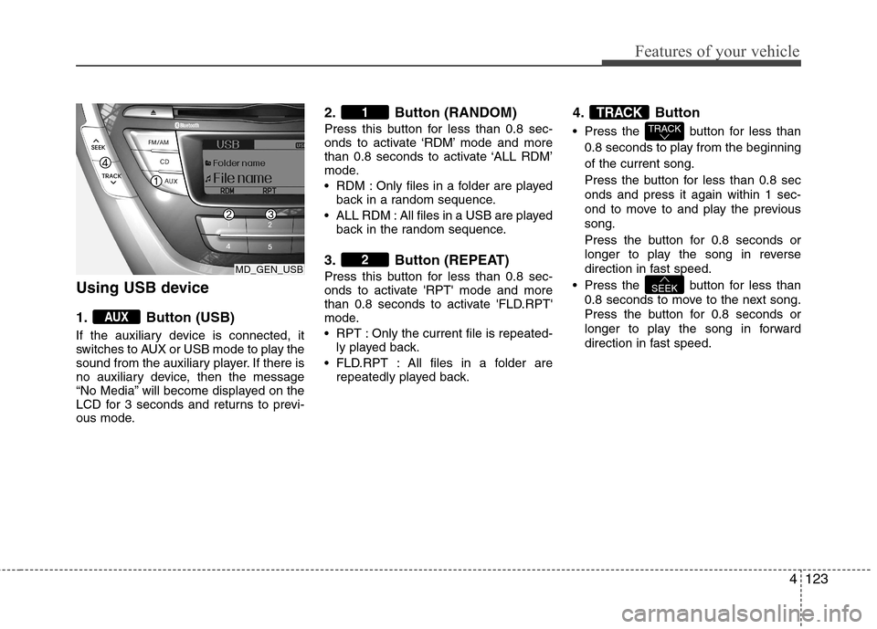 Hyundai Elantra 2012  Owners Manual - RHD (UK. Australia) 4123
Features of your vehicle
Using USB device 
1. Button (USB) 
If the auxiliary device is connected, it 
switches to AUX or USB mode to play the
sound from the auxiliary player. If there is
no auxil
