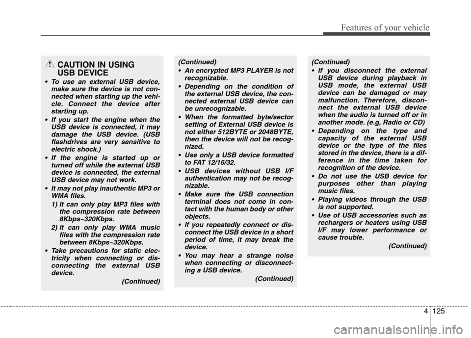 Hyundai Elantra 2012  Owners Manual - RHD (UK. Australia) 4125
Features of your vehicle
CAUTION IN USING  USB DEVICE
 To use an external USB device,make sure the device is not con-
nected when starting up the vehi-cle. Connect the device afterstarting up.
 I