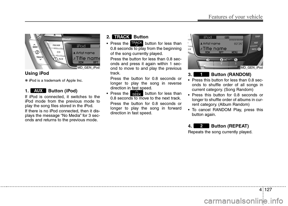 Hyundai Elantra 2012  Owners Manual - RHD (UK. Australia) 4127
Features of your vehicle
Using iPod ❋iPod is a trademark of Apple Inc.
1. Button (iPod) 
If iPod is connected, it switches to the 
iPod mode from the previous mode to
play the song files stored