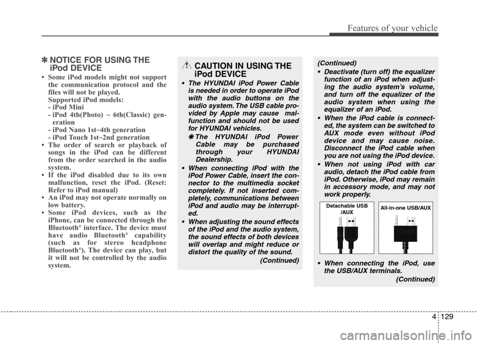 Hyundai Elantra 2012  Owners Manual - RHD (UK. Australia) 4129
Features of your vehicle
✽✽NOTICE FOR USING THE 
iPod DEVICE
 Some iPod models might not support the communication protocol and the 
files will not be played. 
Supported iPod models: 
- iPod