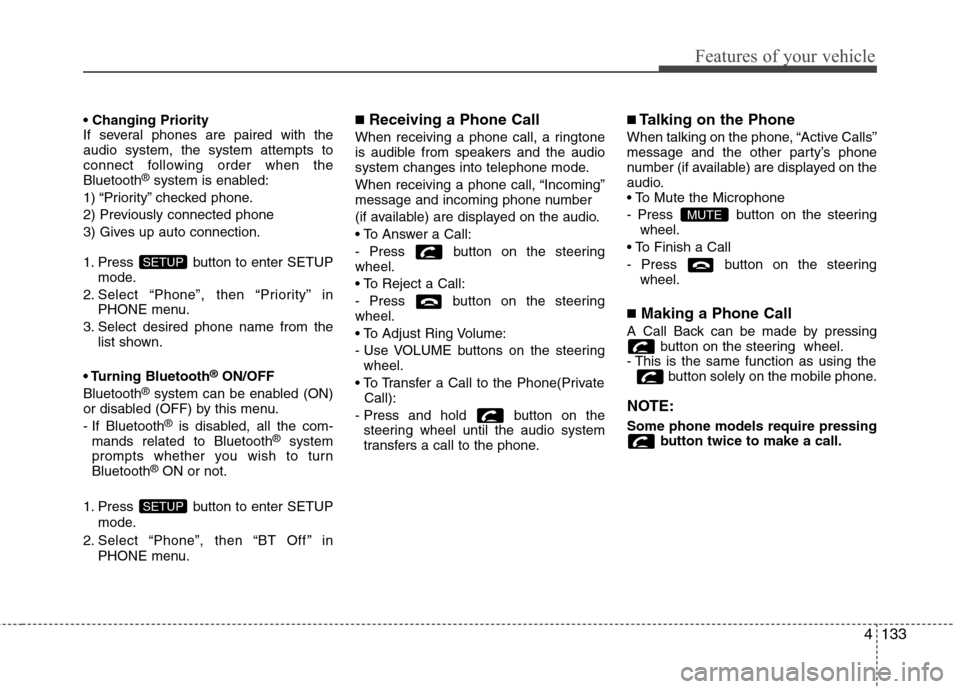 Hyundai Elantra 2012  Owners Manual - RHD (UK. Australia) 4133
Features of your vehicle
 
If several phones are paired with theaudio system, the system attempts to
connect following order when theBluetooth®
system is enabled:
1) “Priority” checked phone