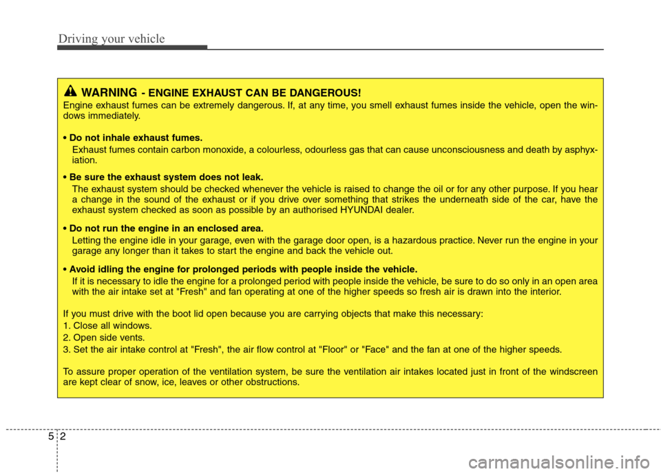Hyundai Elantra 2012   - RHD (UK. Australia) User Guide Driving your vehicle
2
5
WARNING - ENGINE EXHAUST CAN BE DANGEROUS!
Engine exhaust fumes can be extremely dangerous. If, at any time, you smell exhaust fumes inside the vehicle, open the win- 
dows im