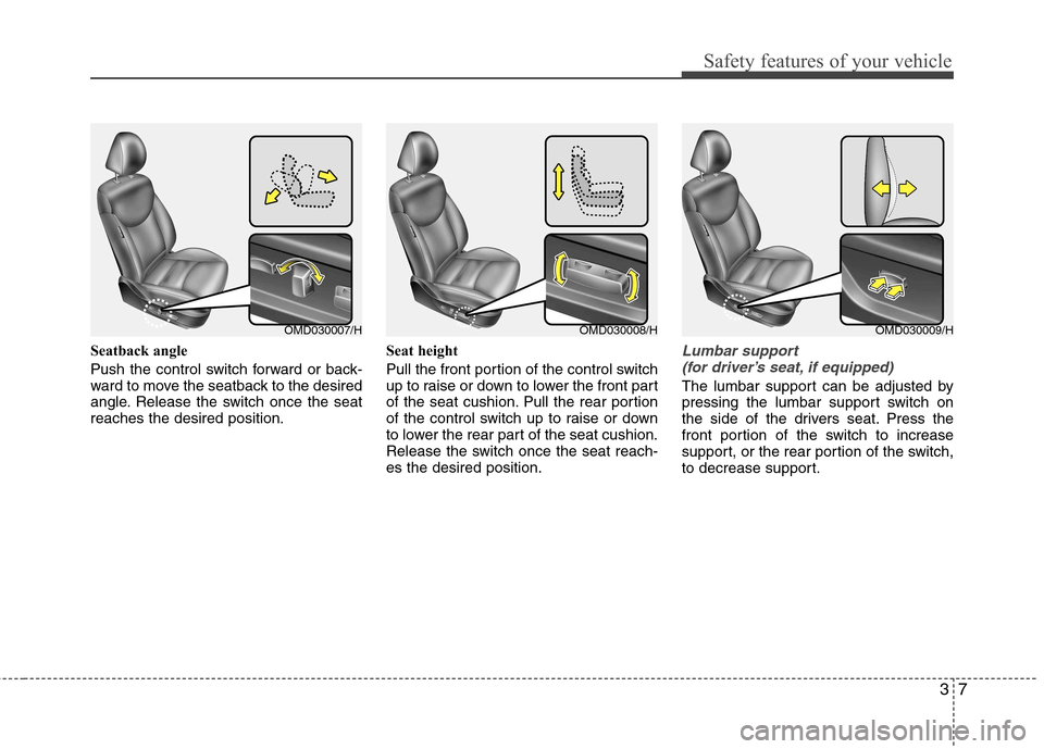 Hyundai Elantra 2012 - RHD (UK. Australia) Owners Guide 37
Safety features of your vehicle
Seatback angle
Push the control switch forward or back-
ward to move the seatback to the desired
angle. Release the switch once the seatreaches the desired positio Hyundai Elantra 2012 - RHD (UK. Australia) Owners Guide 37
Safety features of your vehicle
Seatback angle
Push the control switch forward or back-
ward to move the seatback to the desired
angle. Release the switch once the seatreaches the desired positio
