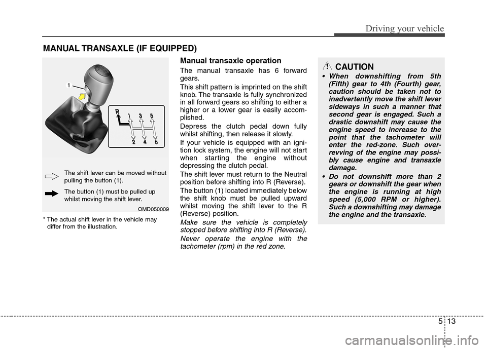 Hyundai Elantra 2012 Owners Manual - RHD (UK. Australia) 513
Driving your vehicle
Manual transaxle operation
The manual transaxle has 6 forward
gears.
This shift pattern is imprinted on the shift
knob. The transaxle is fully synchronized
in all forward Hyundai Elantra 2012 Owners Manual - RHD (UK. Australia) 513
Driving your vehicle
Manual transaxle operation
The manual transaxle has 6 forward
gears.
This shift pattern is imprinted on the shift
knob. The transaxle is fully synchronized
in all forward