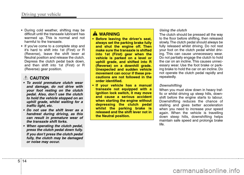 Hyundai Elantra 2012 Owners Manual - RHD (UK. Australia) Driving your vehicle
14
5
During cold weather, shifting may be
difficult until the transaxle lubricant has
warmed up. This is normal and not
harmful to the transaxle.
If youve come to a complete s Hyundai Elantra 2012 Owners Manual - RHD (UK. Australia) Driving your vehicle
14
5
During cold weather, shifting may be
difficult until the transaxle lubricant has
warmed up. This is normal and not
harmful to the transaxle.
If youve come to a complete s