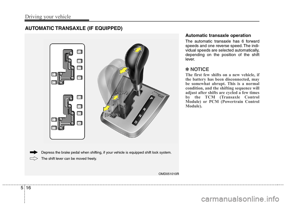 Hyundai Elantra 2012 Owners Manual - RHD (UK. Australia) Driving your vehicle
16
5
Automatic transaxle operation
The automatic transaxle has 6 forward
speeds and one reverse speed. The indi-
vidual speeds are selected automatically,depending on the positi Hyundai Elantra 2012 Owners Manual - RHD (UK. Australia) Driving your vehicle
16
5
Automatic transaxle operation
The automatic transaxle has 6 forward
speeds and one reverse speed. The indi-
vidual speeds are selected automatically,depending on the positi