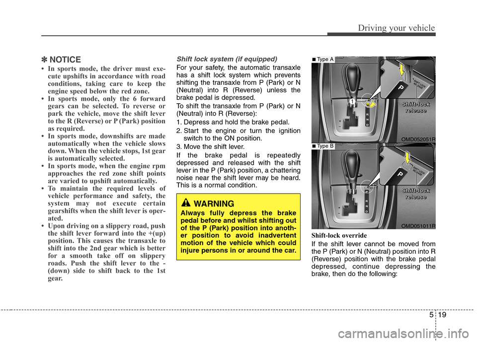 Hyundai Elantra 2012 Owners Manual - RHD (UK. Australia) 519
Driving your vehicle
✽✽NOTICE
In sports mode, the driver must exe- cute upshifts in accordance with road
conditions, taking care to keep the
engine speed below the red zone.
In sports mod Hyundai Elantra 2012 Owners Manual - RHD (UK. Australia) 519
Driving your vehicle
✽✽NOTICE
In sports mode, the driver must exe- cute upshifts in accordance with road
conditions, taking care to keep the
engine speed below the red zone.
In sports mod