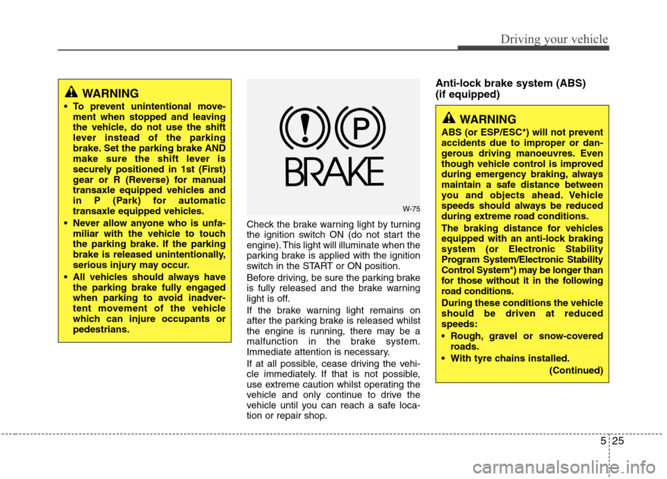 Hyundai Elantra 2012  Owners Manual - RHD (UK. Australia) 525
Driving your vehicle
Check the brake warning light by turning 
the ignition switch ON (do not start the
engine). This light will illuminate when the
parking brake is applied with the ignition
swit