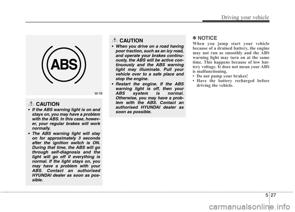 Hyundai Elantra 2012  Owners Manual - RHD (UK. Australia) 527
Driving your vehicle
✽✽NOTICE
When you jump start your vehicle 
because of a drained battery, the engine
may not run as smoothly and the ABS
warning light may turn on at the same
time. This ha