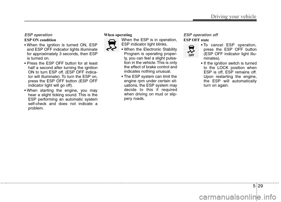 Hyundai Elantra 2012   - RHD (UK. Australia) Owners Guide 529
Driving your vehicle
ESP operation
ESP ON condition 
and ESP OFF indicator lights illuminate 
for approximately 3 seconds, then ESP
is turned on.
 half a second after turning the ignition
ON to tu