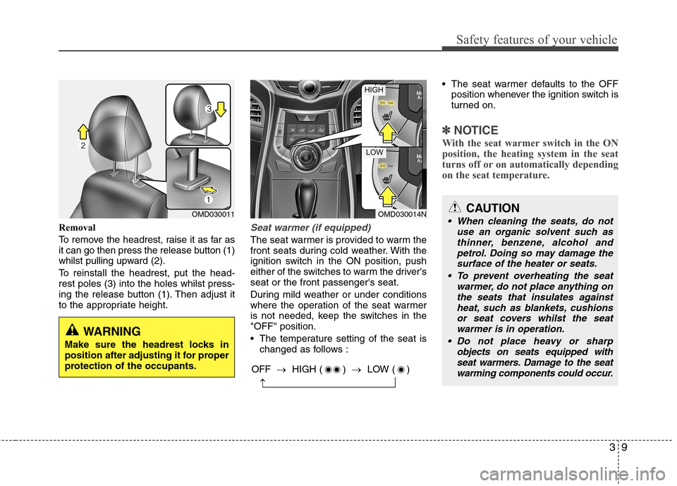 Hyundai Elantra 2012 - RHD (UK. Australia) Owners Guide 39
Safety features of your vehicle
Removal
To remove the headrest, raise it as far as
it can go then press the release button (1)
whilst pulling upward (2).
To reinstall the headrest, put the head- Hyundai Elantra 2012 - RHD (UK. Australia) Owners Guide 39
Safety features of your vehicle
Removal
To remove the headrest, raise it as far as
it can go then press the release button (1)
whilst pulling upward (2).
To reinstall the headrest, put the head-