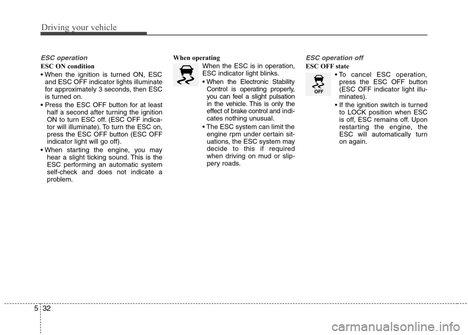 Hyundai Elantra 2012 Owners Manual - RHD (UK. Australia) Driving your vehicle
32
5
ESC operation
ESC ON condition
and ESC OFF indicator lights illuminate
for approximately 3 seconds, then ESC
is turned on.
half a second after turning the ignition
ON to Hyundai Elantra 2012 Owners Manual - RHD (UK. Australia) Driving your vehicle
32
5
ESC operation
ESC ON condition
and ESC OFF indicator lights illuminate
for approximately 3 seconds, then ESC
is turned on.
half a second after turning the ignition
ON to