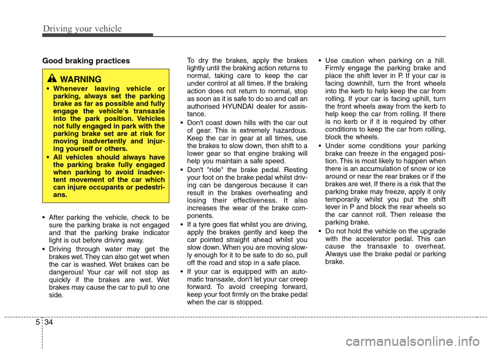 Hyundai Elantra 2012 Owners Manual - RHD (UK. Australia) Driving your vehicle
34
5
Good braking practices
After parking the vehicle, check to be
sure the parking brake is not engaged
and that the parking brake indicator
light is out before driving away.
Hyundai Elantra 2012 Owners Manual - RHD (UK. Australia) Driving your vehicle
34
5
Good braking practices
After parking the vehicle, check to be
sure the parking brake is not engaged
and that the parking brake indicator
light is out before driving away.