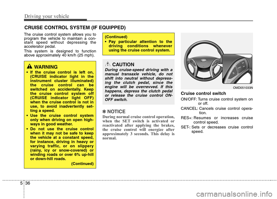 Hyundai Elantra 2012 Owners Manual - RHD (UK. Australia) Driving your vehicle
36
5
The cruise control system allows you to
program the vehicle to maintain a con-stant speed without depressing the
accelerator pedal. This system is designed to function
abov Hyundai Elantra 2012 Owners Manual - RHD (UK. Australia) Driving your vehicle
36
5
The cruise control system allows you to
program the vehicle to maintain a con-stant speed without depressing the
accelerator pedal. This system is designed to function
abov