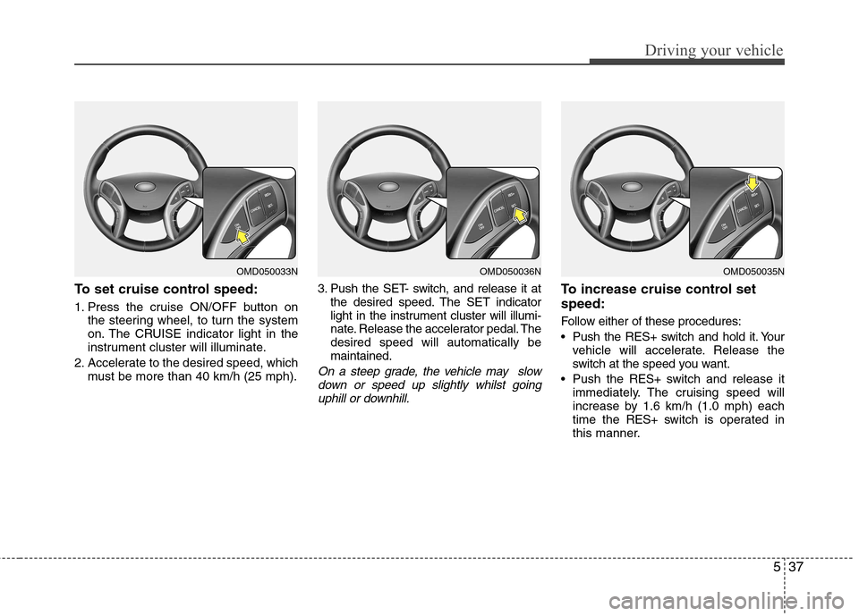 Hyundai Elantra 2012 Owners Manual - RHD (UK. Australia) 537
Driving your vehicle
To set cruise control speed:
1. Press the cruise ON/OFF button onthe steering wheel, to turn the system
on. The CRUISE indicator light in the
instrument cluster will illumin Hyundai Elantra 2012 Owners Manual - RHD (UK. Australia) 537
Driving your vehicle
To set cruise control speed:
1. Press the cruise ON/OFF button onthe steering wheel, to turn the system
on. The CRUISE indicator light in the
instrument cluster will illumin