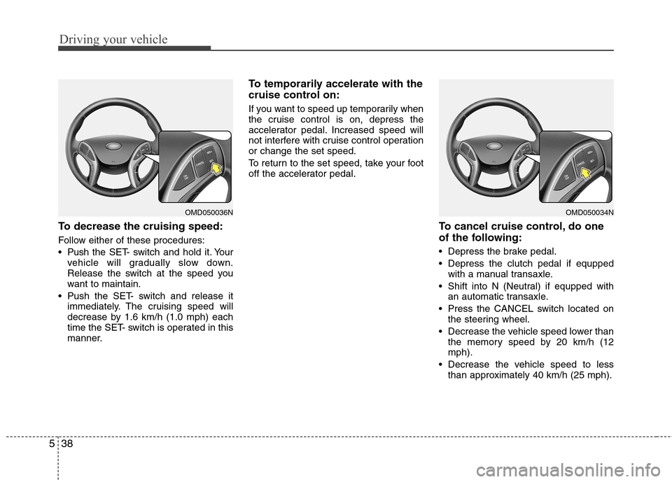Hyundai Elantra 2012 Owners Manual - RHD (UK. Australia) Driving your vehicle
38
5
To decrease the cruising speed:
Follow either of these procedures:
Push the SET- switch and hold it. Your
vehicle will gradually slow down.
Release the switch at the spee Hyundai Elantra 2012 Owners Manual - RHD (UK. Australia) Driving your vehicle
38
5
To decrease the cruising speed:
Follow either of these procedures:
Push the SET- switch and hold it. Your
vehicle will gradually slow down.
Release the switch at the spee