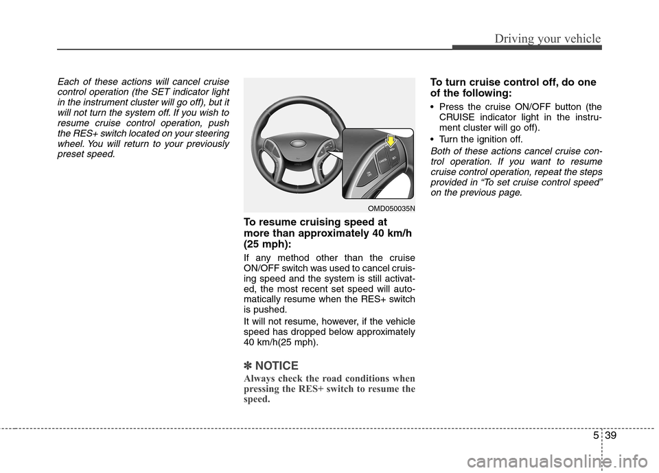 Hyundai Elantra 2012 Owners Manual - RHD (UK. Australia) 539
Driving your vehicle
Each of these actions will cancel cruisecontrol operation (the SET indicator lightin the instrument cluster will go off), but itwill not turn the system off. If you wish to
re Hyundai Elantra 2012 Owners Manual - RHD (UK. Australia) 539
Driving your vehicle
Each of these actions will cancel cruisecontrol operation (the SET indicator lightin the instrument cluster will go off), but itwill not turn the system off. If you wish to
re