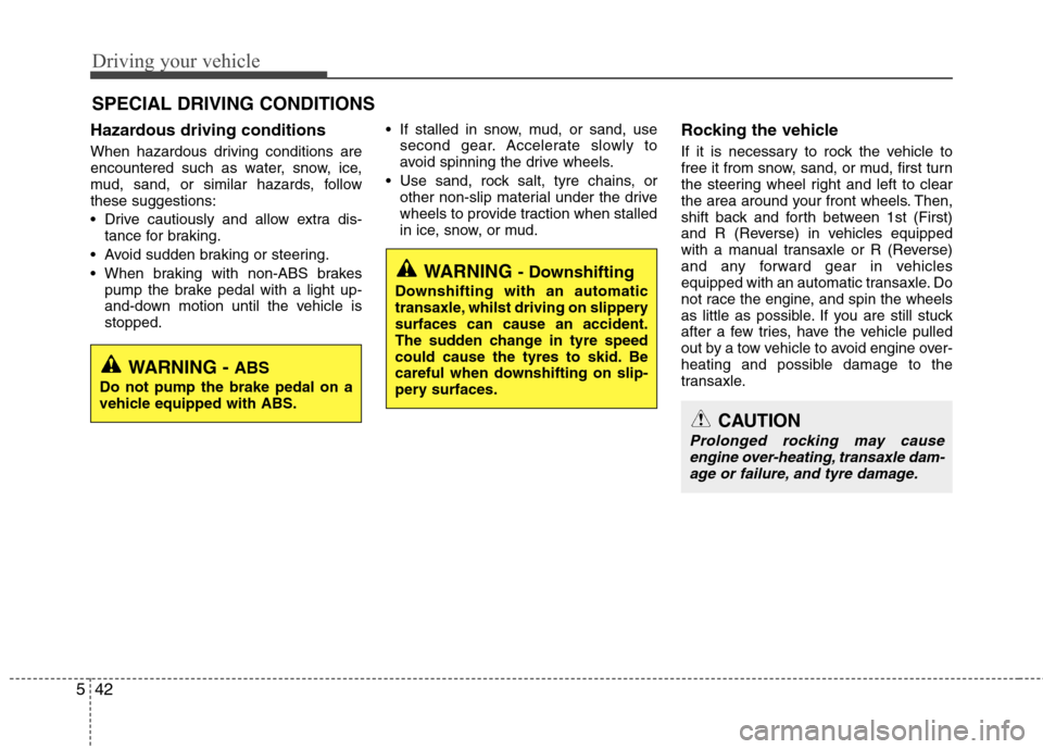 Hyundai Elantra 2012  Owners Manual - RHD (UK. Australia) Driving your vehicle
42
5
Hazardous driving conditions   
When hazardous driving conditions are 
encountered such as water, snow, ice,
mud, sand, or similar hazards, followthese suggestions: 
 Drive c