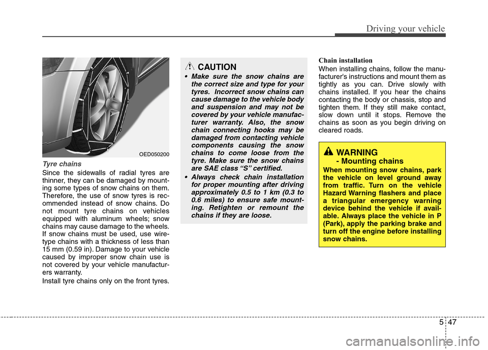 Hyundai Elantra 2012 Owners Manual - RHD (UK. Australia) 547
Driving your vehicle
Tyre chains
Since the sidewalls of radial tyres are
thinner, they can be damaged by mount-
ing some types of snow chains on them.
Therefore, the use of snow tyres is rec-
om Hyundai Elantra 2012 Owners Manual - RHD (UK. Australia) 547
Driving your vehicle
Tyre chains
Since the sidewalls of radial tyres are
thinner, they can be damaged by mount-
ing some types of snow chains on them.
Therefore, the use of snow tyres is rec-
om