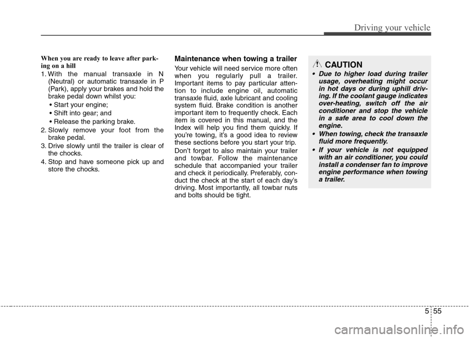 Hyundai Elantra 2012 Owners Manual - RHD (UK. Australia) 555
Driving your vehicle
When you are ready to leave after park-
ing on a hill
1. With the manual transaxle in N(Neutral) or automatic transaxle in P
(Park), apply your brakes and hold the
brake p Hyundai Elantra 2012 Owners Manual - RHD (UK. Australia) 555
Driving your vehicle
When you are ready to leave after park-
ing on a hill
1. With the manual transaxle in N(Neutral) or automatic transaxle in P
(Park), apply your brakes and hold the
brake p