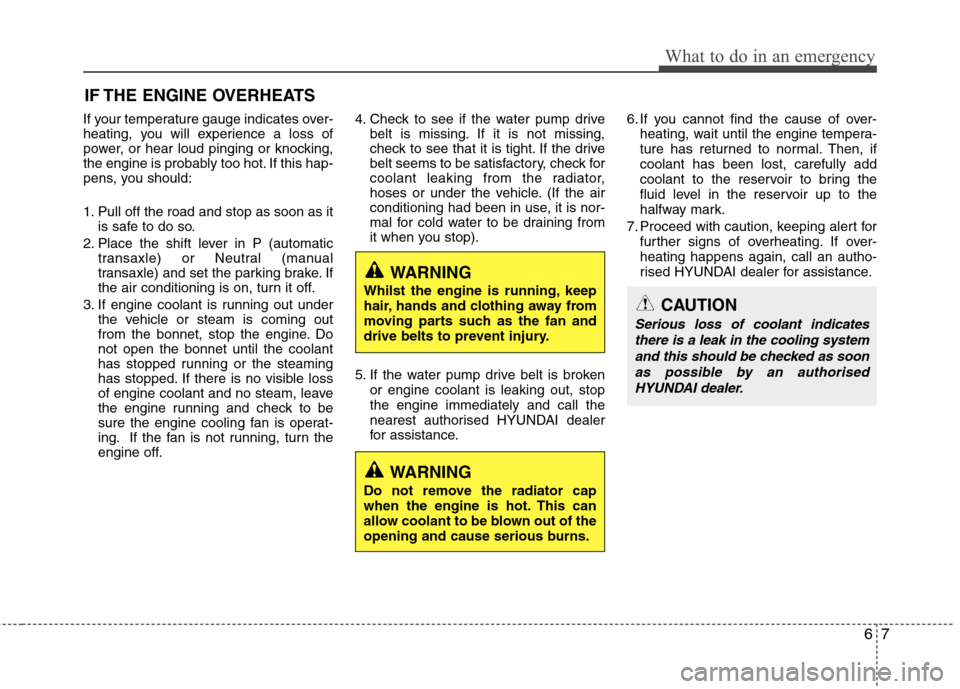 Hyundai Elantra 2012  Owners Manual - RHD (UK. Australia) 67
What to do in an emergency
IF THE ENGINE OVERHEATS
If your temperature gauge indicates over- 
heating, you will experience a loss of
power, or hear loud pinging or knocking,
the engine is probably 