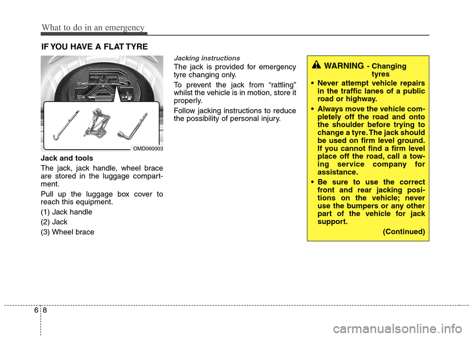Hyundai Elantra 2012 Owners Manual - RHD (UK. Australia) What to do in an emergency
8
6
IF YOU HAVE A FLAT TYRE
Jack and tools
The jack, jack handle, wheel brace
are stored in the luggage compart-ment.
Pull up the luggage box cover to reach this equipme Hyundai Elantra 2012 Owners Manual - RHD (UK. Australia) What to do in an emergency
8
6
IF YOU HAVE A FLAT TYRE
Jack and tools
The jack, jack handle, wheel brace
are stored in the luggage compart-ment.
Pull up the luggage box cover to reach this equipme