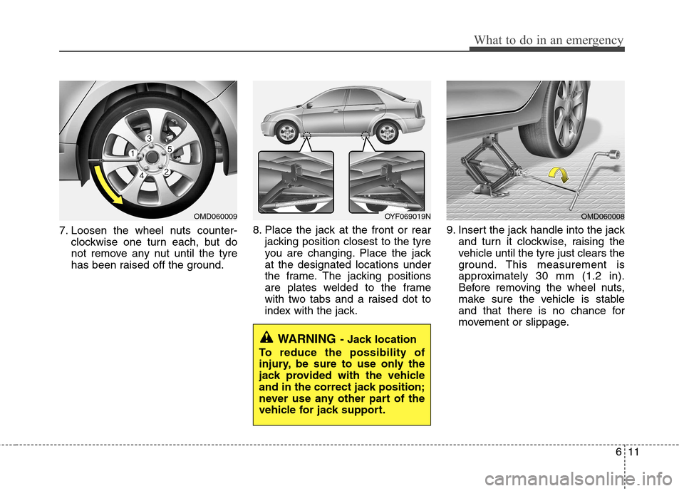 Hyundai Elantra 2012 Owners Manual - RHD (UK. Australia) 611
What to do in an emergency
7. Loosen the wheel nuts counter-clockwise one turn each, but do
not remove any nut until the tyre
has been raised off the ground. 8. Place the jack at the front or rea Hyundai Elantra 2012 Owners Manual - RHD (UK. Australia) 611
What to do in an emergency
7. Loosen the wheel nuts counter-clockwise one turn each, but do
not remove any nut until the tyre
has been raised off the ground. 8. Place the jack at the front or rea