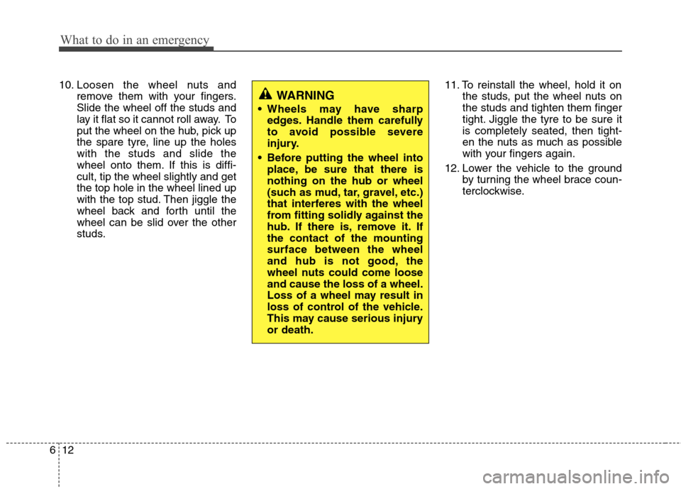 Hyundai Elantra 2012 Owners Manual - RHD (UK. Australia) What to do in an emergency
12
6
10. Loosen the wheel nuts and
remove them with your fingers. Slide the wheel off the studs and
lay it flat so it cannot roll away. To
put the wheel on the hub, pick up
Hyundai Elantra 2012 Owners Manual - RHD (UK. Australia) What to do in an emergency
12
6
10. Loosen the wheel nuts and
remove them with your fingers. Slide the wheel off the studs and
lay it flat so it cannot roll away. To
put the wheel on the hub, pick up