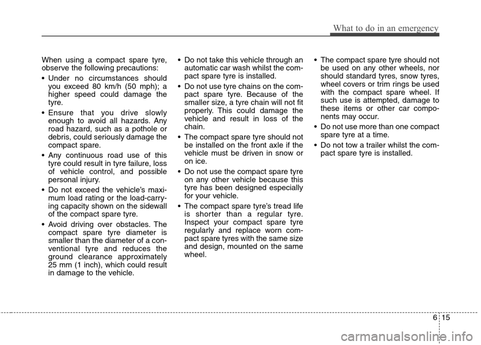 Hyundai Elantra 2012 Owners Manual - RHD (UK. Australia) 615
What to do in an emergency
When using a compact spare tyre,
observe the following precautions:
Under no circumstances shouldyou exceed 80 km/h (50 mph); a higher speed could damage the
tyre.
E Hyundai Elantra 2012 Owners Manual - RHD (UK. Australia) 615
What to do in an emergency
When using a compact spare tyre,
observe the following precautions:
Under no circumstances shouldyou exceed 80 km/h (50 mph); a higher speed could damage the
tyre.
E