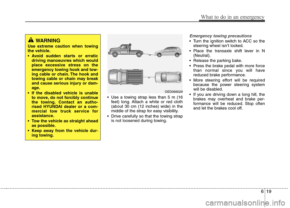 Hyundai Elantra 2012 Owners Manual - RHD (UK. Australia) 619
What to do in an emergency
Use a towing strap less than 5 m (16feet) long. Attach a white or red cloth (about 30 cm (12 inches) wide) in the
middle of the strap for easy visibility.
Drive carefu Hyundai Elantra 2012 Owners Manual - RHD (UK. Australia) 619
What to do in an emergency
Use a towing strap less than 5 m (16feet) long. Attach a white or red cloth (about 30 cm (12 inches) wide) in the
middle of the strap for easy visibility.
Drive carefu