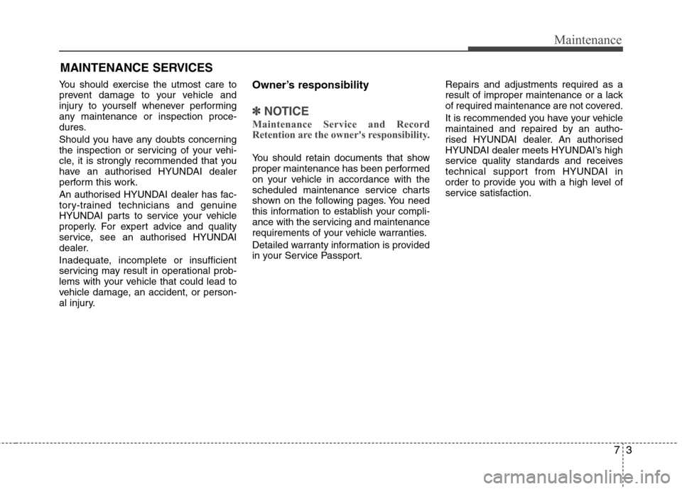 Hyundai Elantra 2012   - RHD (UK. Australia) Service Manual 73
Maintenance
MAINTENANCE SERVICES
You should exercise the utmost care to 
prevent damage to your vehicle and
injury to yourself whenever performing
any maintenance or inspection proce-
dures. 
Shoul