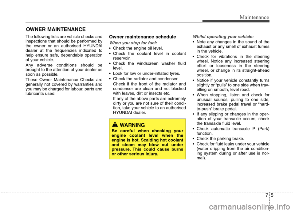 Hyundai Elantra 2012  Owners Manual - RHD (UK. Australia) 75
Maintenance
OWNER MAINTENANCE 
The following lists are vehicle checks and 
inspections that should be performed by
the owner or an authorised HYUNDAIdealer at the frequencies indicated to
help ensu