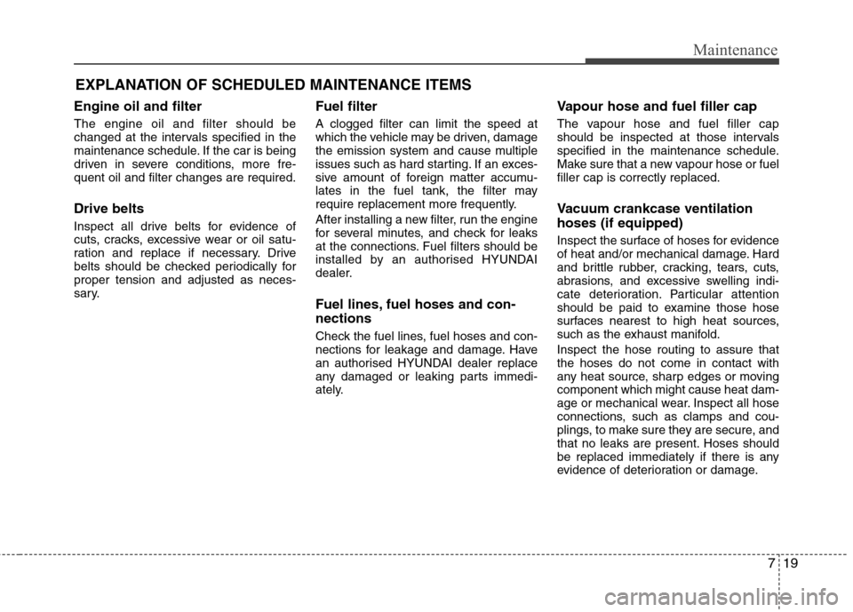 Hyundai Elantra 2012 Owners Manual - RHD (UK. Australia) 719
Maintenance
EXPLANATION OF SCHEDULED MAINTENANCE ITEMS
Engine oil and filter The engine oil and filter should be
changed at the intervals specified in the
maintenance schedule. If the car is bein Hyundai Elantra 2012 Owners Manual - RHD (UK. Australia) 719
Maintenance
EXPLANATION OF SCHEDULED MAINTENANCE ITEMS
Engine oil and filter The engine oil and filter should be
changed at the intervals specified in the
maintenance schedule. If the car is bein