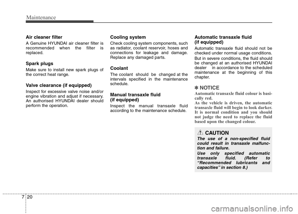 Hyundai Elantra 2012 Owners Manual - RHD (UK. Australia) Maintenance
20
7
Air cleaner filter
A Genuine HYUNDAI air cleaner filter is recommended when the filter isreplaced. Spark plugs
Make sure to install new spark plugs of
the correct heat range.
Valv Hyundai Elantra 2012 Owners Manual - RHD (UK. Australia) Maintenance
20
7
Air cleaner filter
A Genuine HYUNDAI air cleaner filter is recommended when the filter isreplaced. Spark plugs
Make sure to install new spark plugs of
the correct heat range.
Valv