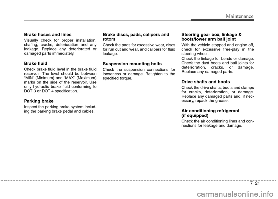 Hyundai Elantra 2012 Owners Manual - RHD (UK. Australia) 721
Maintenance
Brake hoses and lines
Visually check for proper installation,
chafing, cracks, deterioration and any
leakage. Replace any deteriorated or
damaged parts immediately. Brake fluid
Chec Hyundai Elantra 2012 Owners Manual - RHD (UK. Australia) 721
Maintenance
Brake hoses and lines
Visually check for proper installation,
chafing, cracks, deterioration and any
leakage. Replace any deteriorated or
damaged parts immediately. Brake fluid
Chec