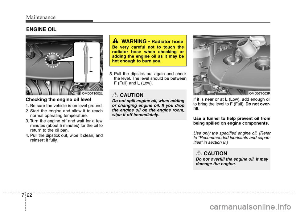 Hyundai Elantra 2012 Owners Manual - RHD (UK. Australia) Maintenance
22
7
ENGINE OIL
Checking the engine oil level
1. Be sure the vehicle is on level ground.
2. Start the engine and allow it to reach normal operating temperature.
3. Turn the engine off Hyundai Elantra 2012 Owners Manual - RHD (UK. Australia) Maintenance
22
7
ENGINE OIL
Checking the engine oil level
1. Be sure the vehicle is on level ground.
2. Start the engine and allow it to reach normal operating temperature.
3. Turn the engine off
