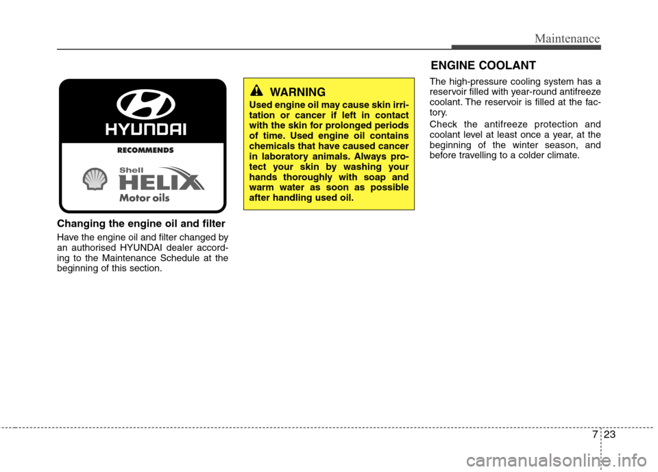 Hyundai Elantra 2012 Owners Manual - RHD (UK. Australia) 723
Maintenance
Changing the engine oil and filter
Have the engine oil and filter changed by
an authorised HYUNDAI dealer accord-ing to the Maintenance Schedule at thebeginning of this section.The h Hyundai Elantra 2012 Owners Manual - RHD (UK. Australia) 723
Maintenance
Changing the engine oil and filter
Have the engine oil and filter changed by
an authorised HYUNDAI dealer accord-ing to the Maintenance Schedule at thebeginning of this section.The h