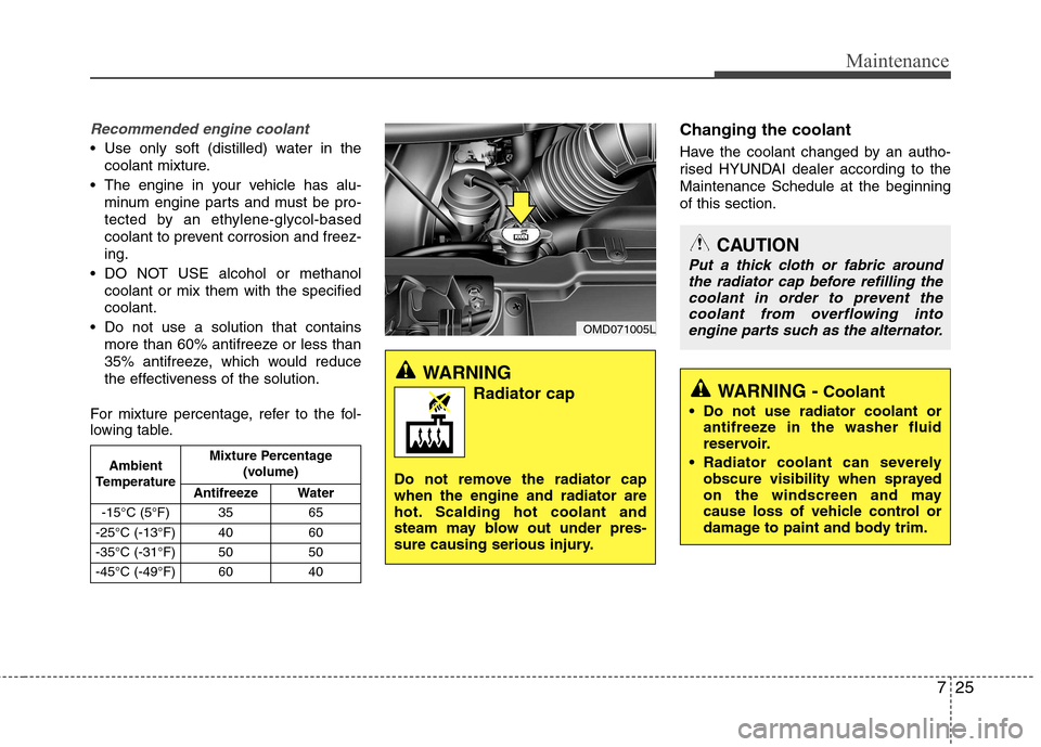 Hyundai Elantra 2012 Owners Manual - RHD (UK. Australia) 725
Maintenance
Recommended engine coolant
Use only soft (distilled) water in thecoolant mixture.
The engine in your vehicle has alu- minum engine parts and must be pro-
tected by an ethylene-glyco Hyundai Elantra 2012 Owners Manual - RHD (UK. Australia) 725
Maintenance
Recommended engine coolant
Use only soft (distilled) water in thecoolant mixture.
The engine in your vehicle has alu- minum engine parts and must be pro-
tected by an ethylene-glyco