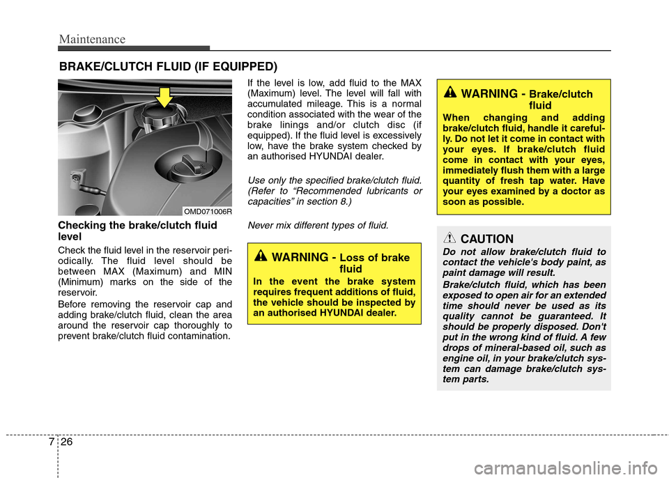 Hyundai Elantra 2012 Owners Manual - RHD (UK. Australia) Maintenance
26
7
BRAKE/CLUTCH FLUID (IF EQUIPPED)
Checking the brake/clutch fluid
level
Check the fluid level in the reservoir peri-
odically. The fluid level should be
between MAX (Maximum) and Hyundai Elantra 2012 Owners Manual - RHD (UK. Australia) Maintenance
26
7
BRAKE/CLUTCH FLUID (IF EQUIPPED)
Checking the brake/clutch fluid
level
Check the fluid level in the reservoir peri-
odically. The fluid level should be
between MAX (Maximum) and