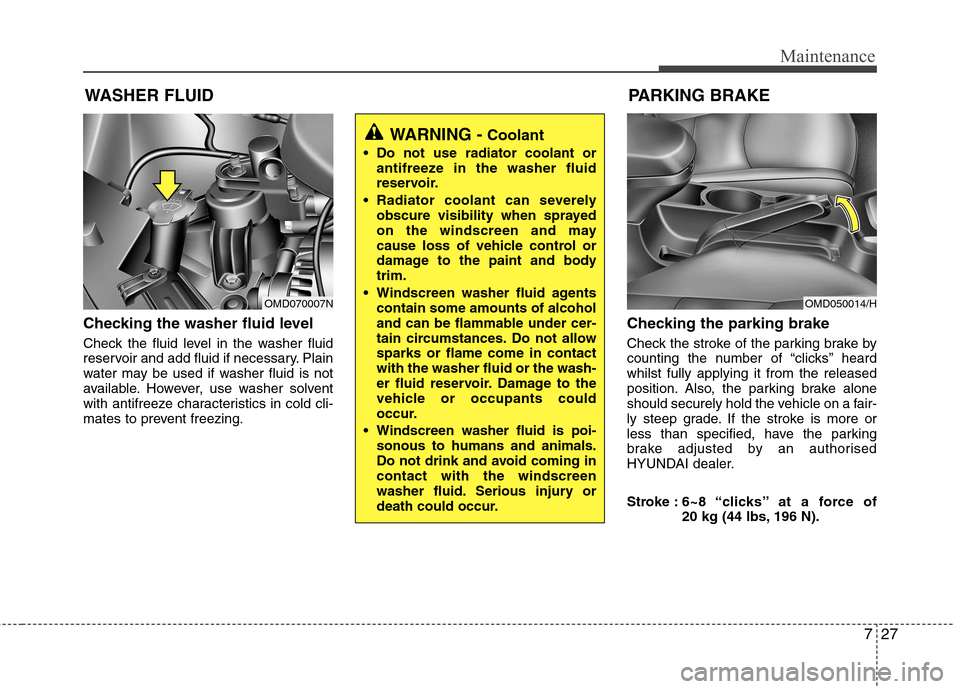 Hyundai Elantra 2012 Owners Manual - RHD (UK. Australia) 727
Maintenance
WASHER FLUID
Checking the washer fluid level
Check the fluid level in the washer fluid
reservoir and add fluid if necessary. Plain
water may be used if washer fluid is not
availabl Hyundai Elantra 2012 Owners Manual - RHD (UK. Australia) 727
Maintenance
WASHER FLUID
Checking the washer fluid level
Check the fluid level in the washer fluid
reservoir and add fluid if necessary. Plain
water may be used if washer fluid is not
availabl